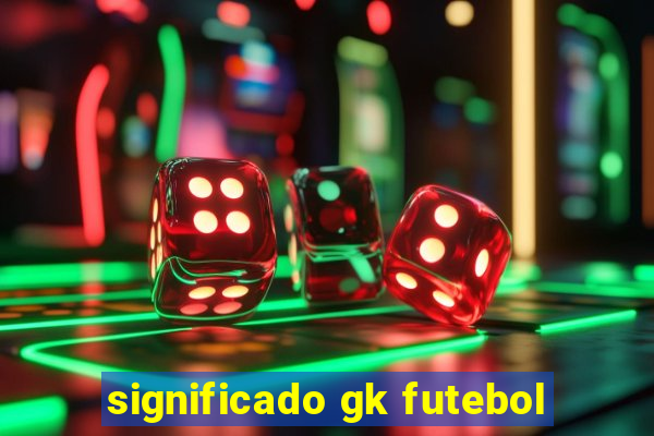 significado gk futebol